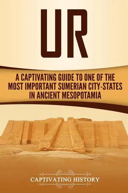 Ur: A Captivating Guide to One of the Most Important Sumerian City-States in Ancient Mesopotamia - Paperback