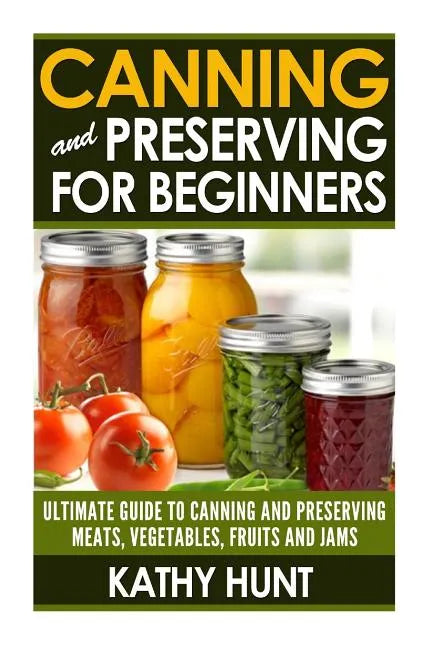 Canning and Preserving For Beginners: Ultimate Guide For Canning and Preserving Meats, Vegetables, Fruits and Jams - Paperback