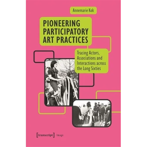 Pioneering Participatory Art Practices: Tracing Actors, Associations and Interactions Across the Long Sixties - Paperback