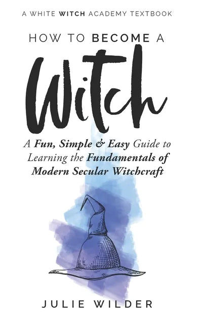 How To Become A Witch: A Fun, Simple and Easy Guide to Learning the Fundamentals of Modern Secular Witchcraft - Paperback