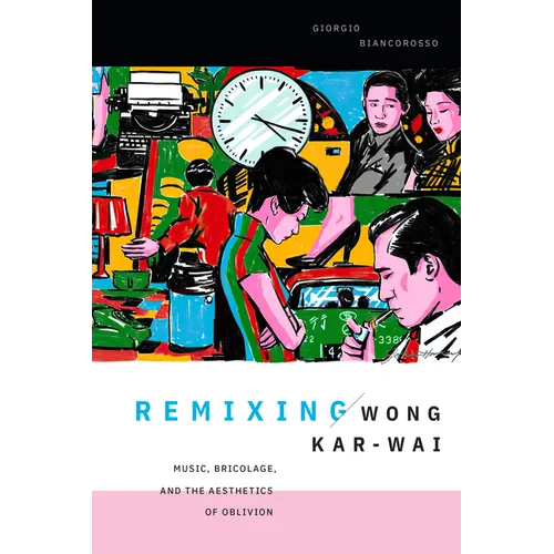 Remixing Wong Kar-wai: Music, Bricolage, and the Aesthetics of Oblivion - Hardcover