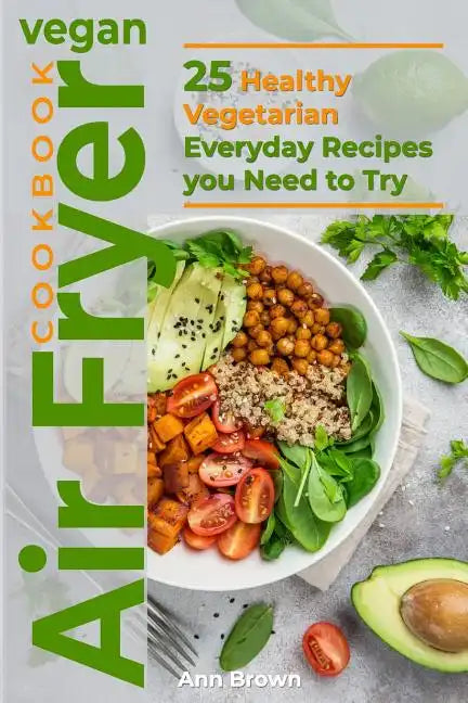 Vegan Air Fryer Cookbook: 25 Healthy Vegetarian Everyday Recipes you Need to Try - Paperback
