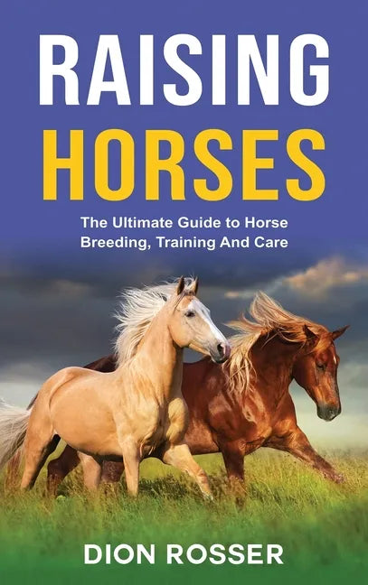 Raising Horses: The Ultimate Guide To Horse Breeding, Training And Care - Hardcover