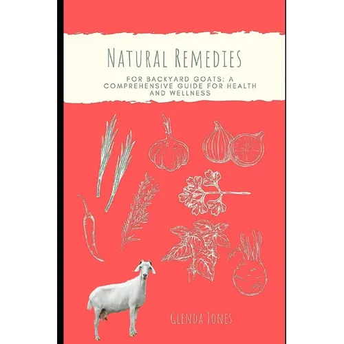 Natural Remedies for Backyard Goats: A Comprehensive Guide for Health and Wellness - Paperback