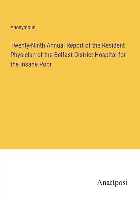 Twenty-Ninth Annual Report of the Resident Physician of the Belfast District Hospital for the Insane Poor - Paperback