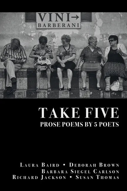 Take Five: PROSE POEMS BY 5 POETS: by Laura Baird, Deborah Brown, Barbara Siegel Carlson, Richard Jackson, & Susan Thomas - Paperback