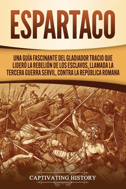 Espartaco: Una guía fascinante del gladiador tracio que lideró la rebelión de los esclavos, llamada la tercera guerra servil, contra la República roma - Paperback