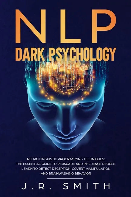 NLP Dark Psychology: Neuro-Linguistic Programming Techniques: The essential guide To Persuade and Influence People, Learn to detect decepti - Paperback
