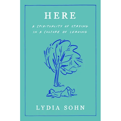Here: A Spirituality of Staying in a Culture of Leaving - Hardcover