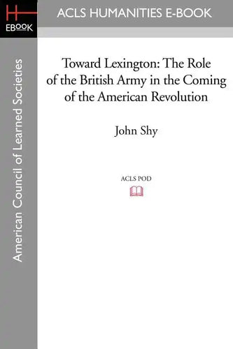 Toward Lexington: The Role of the British Army in the Coming of the American Revolution - Paperback
