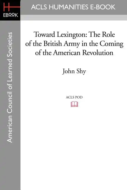 Toward Lexington: The Role of the British Army in the Coming of the American Revolution - Paperback