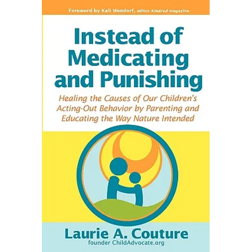 Instead of Medicating and Punishing: Healing the Causes of Our Children's Acting-Out Behavior by Parenting and Educating the Way Nature Intended - Paperback