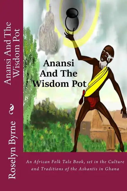 Anansi And The Wisdom Pot: An African Folk Tale Book, set in the Culture and Traditions of the Ashantis in Ghana - Paperback