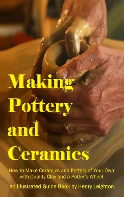 Making Pottery and Ceramics: How to Make Ceramics and Pottery of Your Own with Quality Clay and a Potter's Wheel, an Illustrated Guide Book (Hardcover - Hardcover