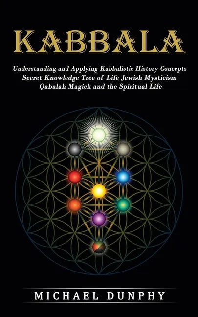 Kabbalah: Understanding and Applying Kabbalistic History Concepts (Secret Knowledge Tree of Life Jewish Mysticism Qabalah Magick and the Spiritual Lif - Paperback