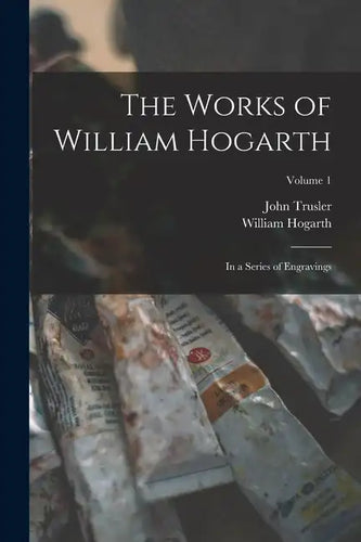 The Works of William Hogarth: In a Series of Engravings; Volume 1 - Paperback
