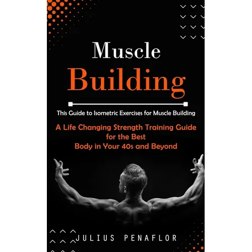 Muscle Building: This Guide to Isometric Exercises for Muscle Building (A Life Changing Strength Training Guide for the Best Body in Yo - Paperback