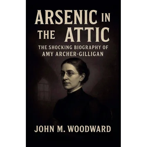 Arsenic in the Attic: The Shocking Biography of Amy Archer-Gilligan - Paperback