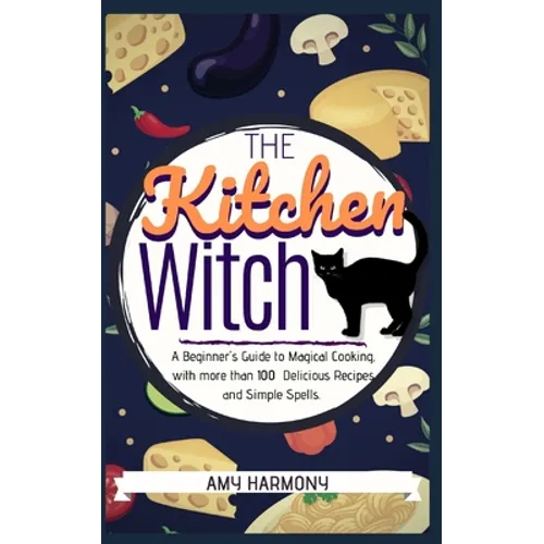 The Kitchen Witch: A Beginner's Guide to Magical Cooking, with More Than 100 Delicious Recipes and Simple Spells. - Paperback