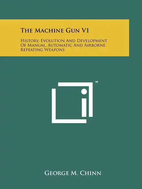 The Machine Gun V1: History, Evolution And Development Of Manual, Automatic And Airborne Repeating Weapons - Paperback