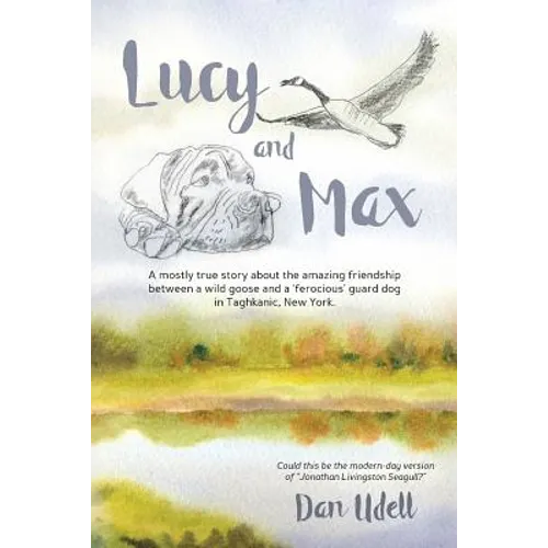 Lucy and Max: A mostly true story about the amazing friendship between a wild goose and a 'ferocious' guard dog in Taghkanic, New York. - Paperback