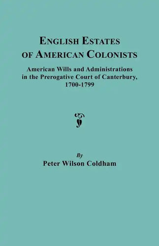 English Estates of American Colonists. American Wills and Administrations in the Prerogative Court of Canterbury, 1700-1799 - Paperback