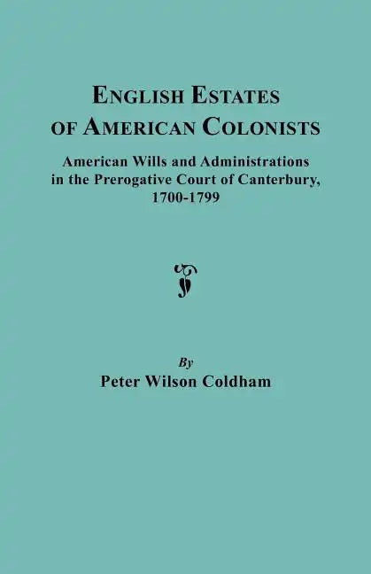 English Estates of American Colonists. American Wills and Administrations in the Prerogative Court of Canterbury, 1700-1799 - Paperback