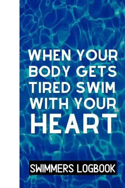 When Your Body Gets Tired Swim With Your Heart: Log And Track All Relevant Data For Making Your Swimming Stronger And Building Stamina - Paperback