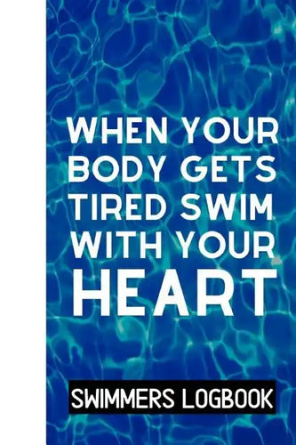 When Your Body Gets Tired Swim With Your Heart: Log And Track All Relevant Data For Making Your Swimming Stronger And Building Stamina - Paperback