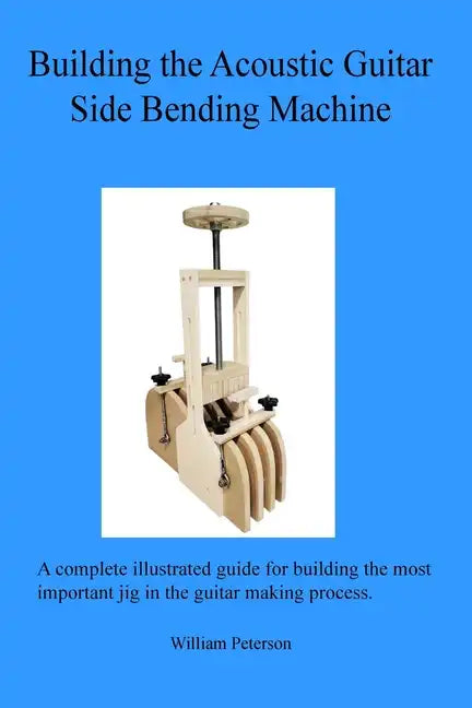 Building the Acoustic Guitar Side Bending Machine - Paperback