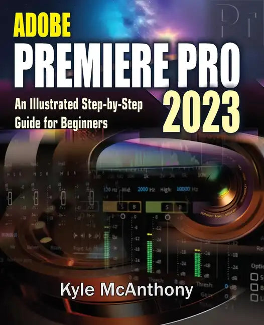Adobe Premiere Pro 2023: An Illustrated Step-By-Step Guide for Beginners - Paperback