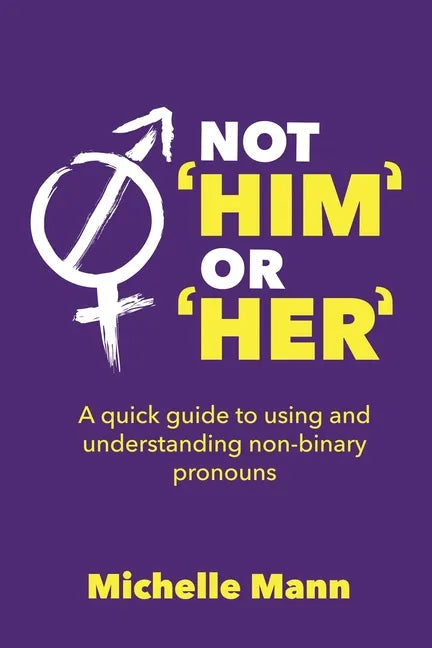 Not 'Him' or 'Her': A Quick Guide to Using and Understanding Non-Binary Pronouns - Paperback