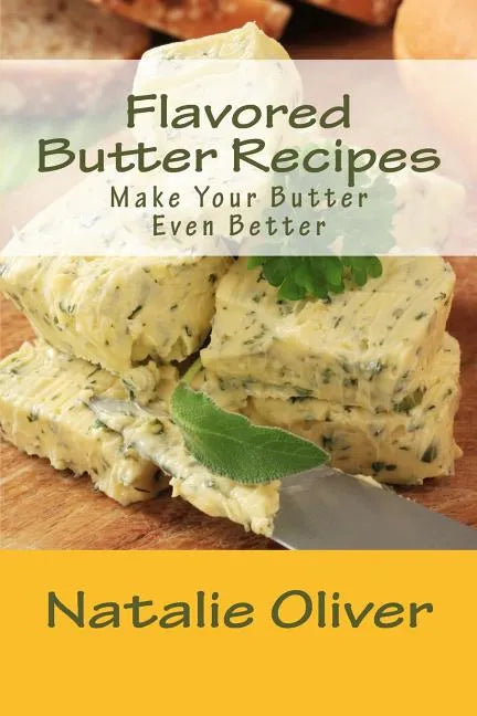 Flavored Butter Recipes: Make Your Butter Even Better - Paperback