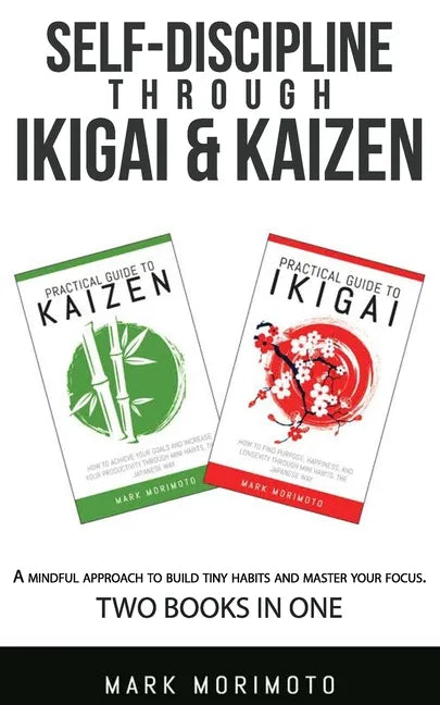 Self-DisciplineThrough Ikigai and Kaizen: A Mindful Approach to Build Tiny Habits and Master Your Focus - Paperback