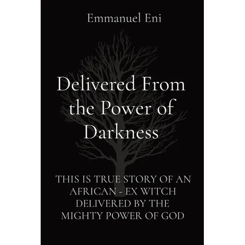 Delivered From the Power of Darkness: This Is True Story of an African - Ex Witch Delivered by the Mighty Power of God - Paperback