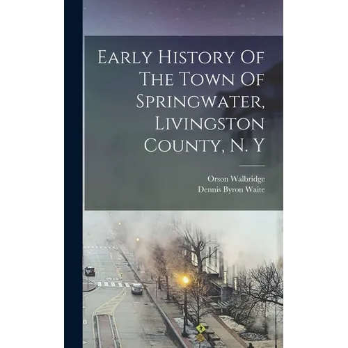 Early History Of The Town Of Springwater, Livingston County, N. Y - Hardcover