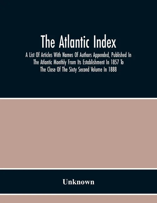 The Atlantic Index; A List Of Articles With Names Of Authors Appended, Published In The Atlantic Monthly From Its Establishment In 1857 To The Close O - Paperback