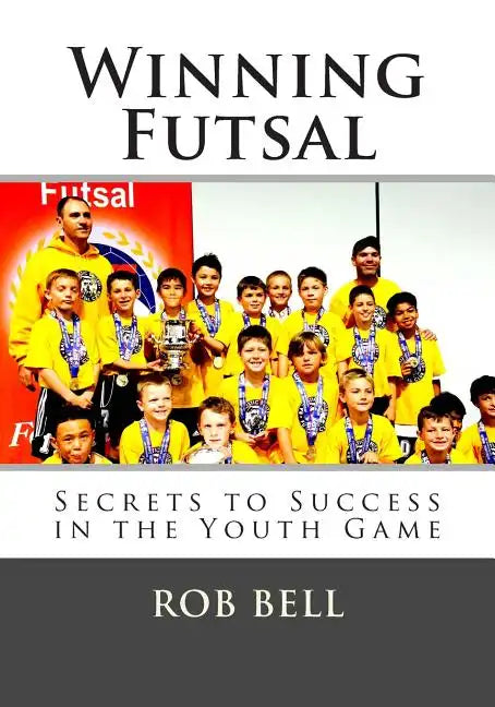 Winning Futsal: Secrets to Success in the Youth Game - Paperback