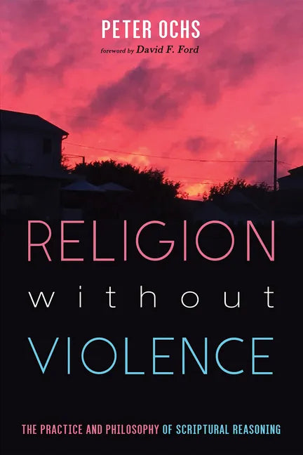 Religion without Violence: The Practice and Philosophy of Scriptural Reasoning - Paperback
