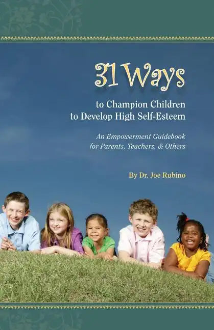 31 Ways to Champion Children to Develop High Self-Esteem: An Empowerment Guidebook for Parents, Teachers, & Others - Paperback