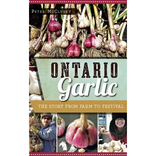 Ontario Garlic: The Story from Farm to Festival - Hardcover