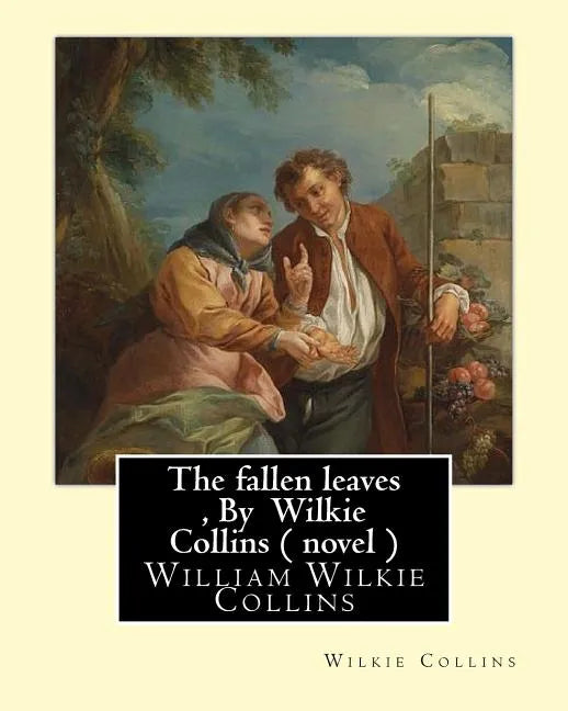 The fallen leaves, By Wilkie Collins A NOVEL (Classics): A Story of Life for All Ages, By William Wilkie Collins - Paperback