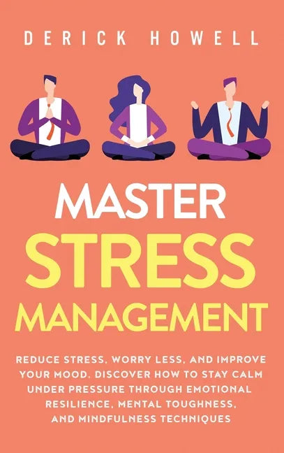 Master Stress Management: Reduce Stress, Worry Less, and Improve Your Mood. Discover How to Stay Calm Under Pressure Through Emotional Resilienc - Hardcover