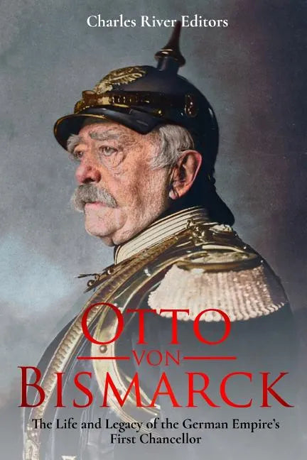 Otto von Bismarck: The Life and Legacy of the German Empire's First Chancellor - Paperback