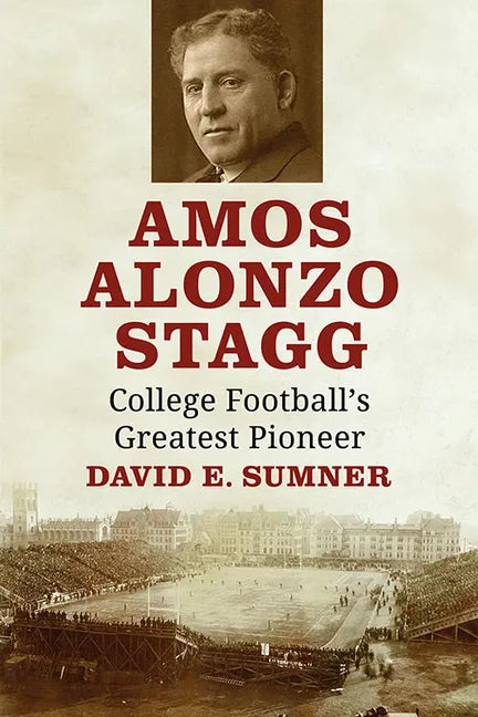 Amos Alonzo Stagg: College Football's Greatest Pioneer - Paperback