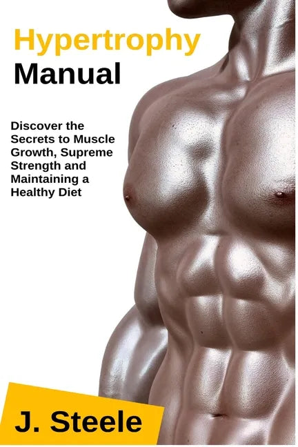 Hypertrophy Manual: Discover the Secrets to Muscle Growth, Supreme Strength and Maintaining a Healthy Diet - Paperback