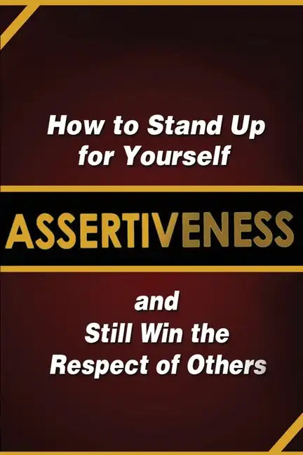 Assertiveness: How to Stand Up for Yourself and Still Win the Respect of Others - Paperback