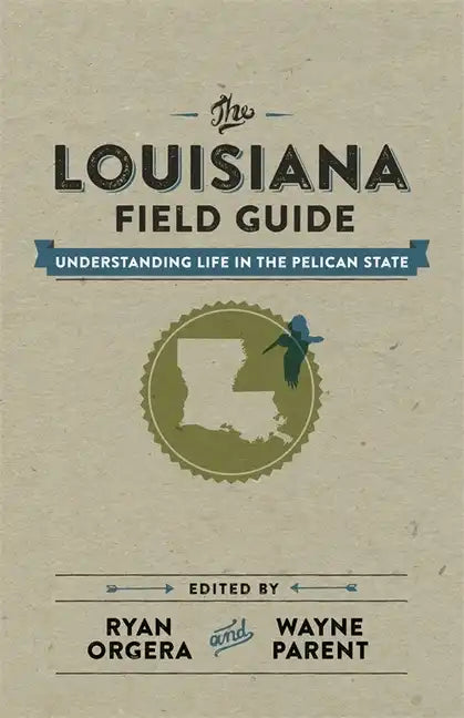 The Louisiana Field Guide: Understanding Life in the Pelican State - Hardcover
