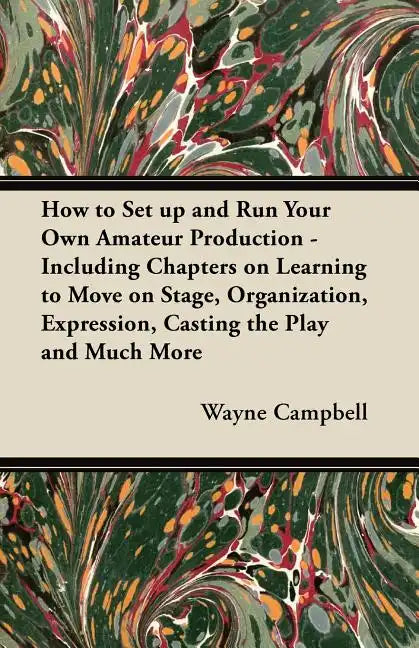 How to Set up and Run Your Own Amateur Production - Including Chapters on Learning to Move on Stage, Organization, Expression, Casting the Play and Mu - Paperback