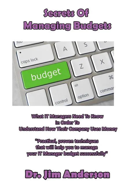 Secrets Of Managing Budgets: What IT Managers Need To Know In Order To Understand How Their Company Uses Money - Paperback